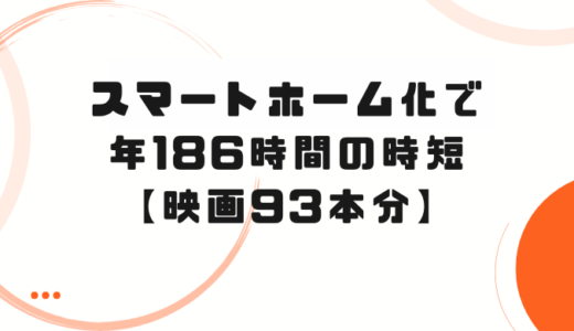 スマートホーム化で年186時間の時短【映画93本分だった】