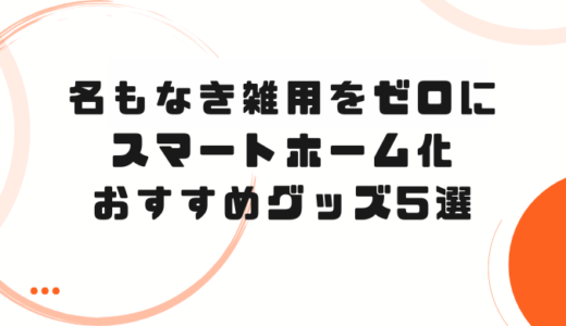 「名もなき雑用」をゼロに。本当に導入してよかったスマートホーム化おすすめ5選