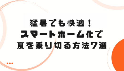 猛暑でも快適！スマートホーム化で夏を乗り切る方法7選