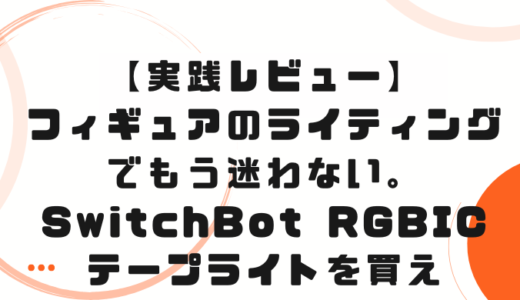 【実践レビュー】フィギュアのライティングでもう迷わない。こだわりたい人こそSwitchBot RGBICテープライトを買え