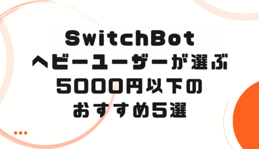 SwitchBot ヘビーユーザーが選ぶ！5000円以内で買えるおすすめ5選