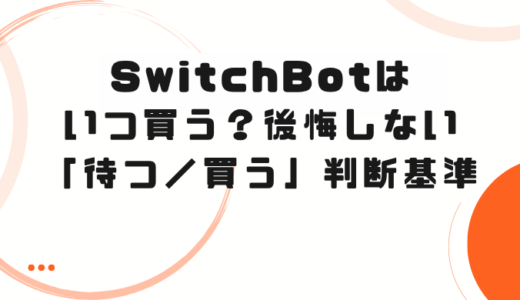 SwitchBotはいつ買う？後悔しない「待つ／買う」の判断基準
